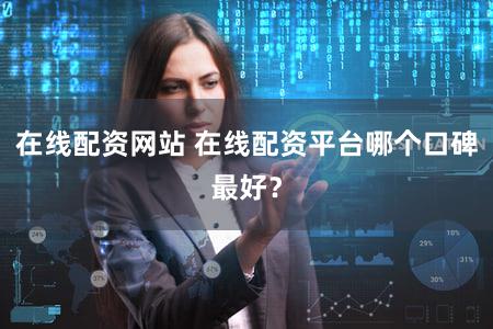 在线配资网站 在线配资平台哪个口碑最好？