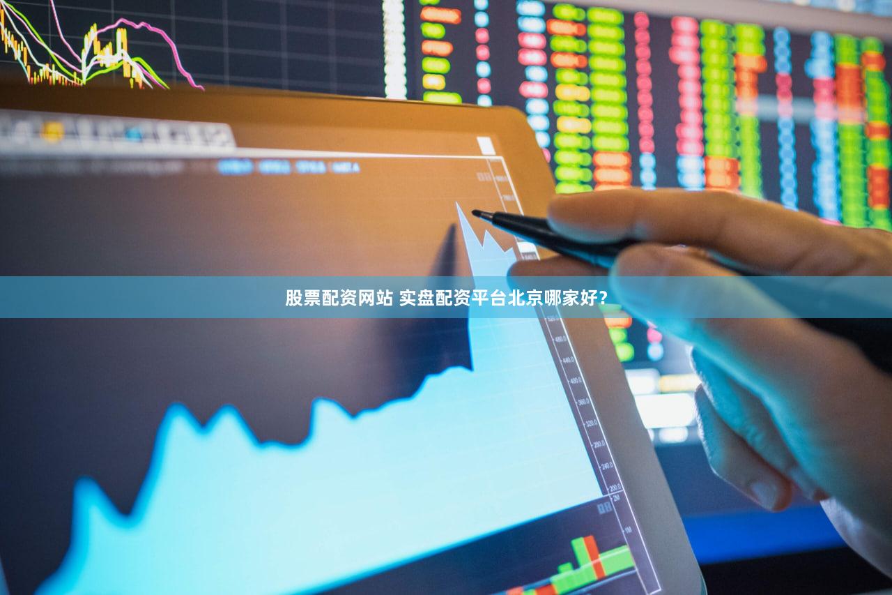 股票配资网站 实盘配资平台北京哪家好？