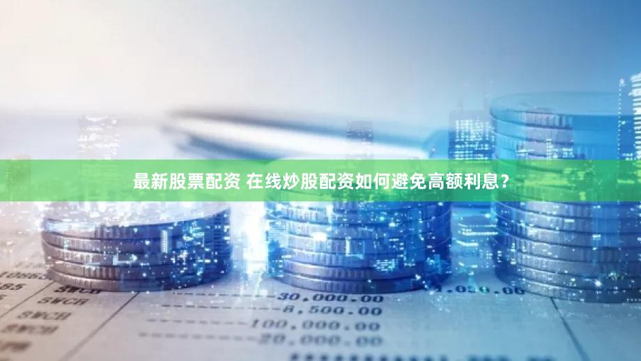 最新股票配资 在线炒股配资如何避免高额利息？