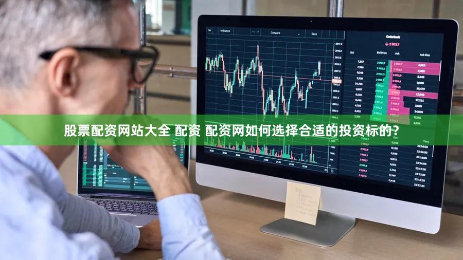 股票配资网站大全 配资 配资网如何选择合适的投资标的？