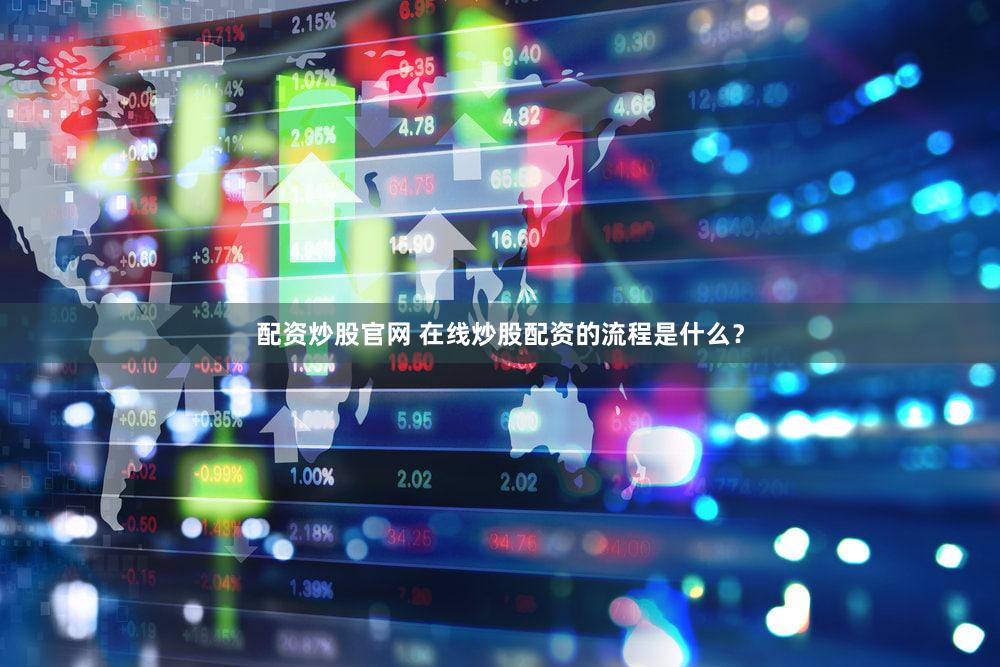 配资炒股官网 在线炒股配资的流程是什么？