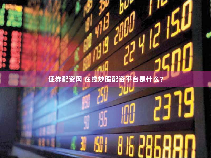 证券配资网 在线炒股配资平台是什么？