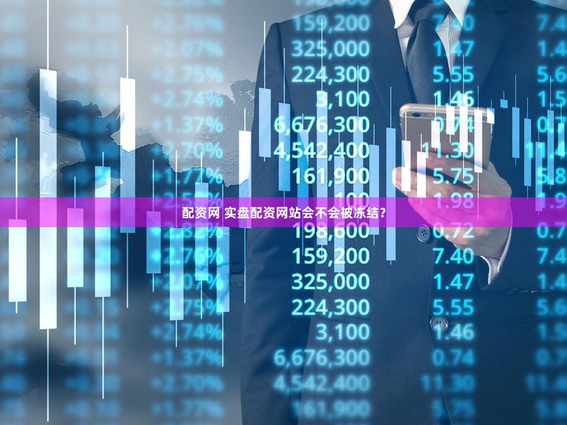 配资网 实盘配资网站会不会被冻结？