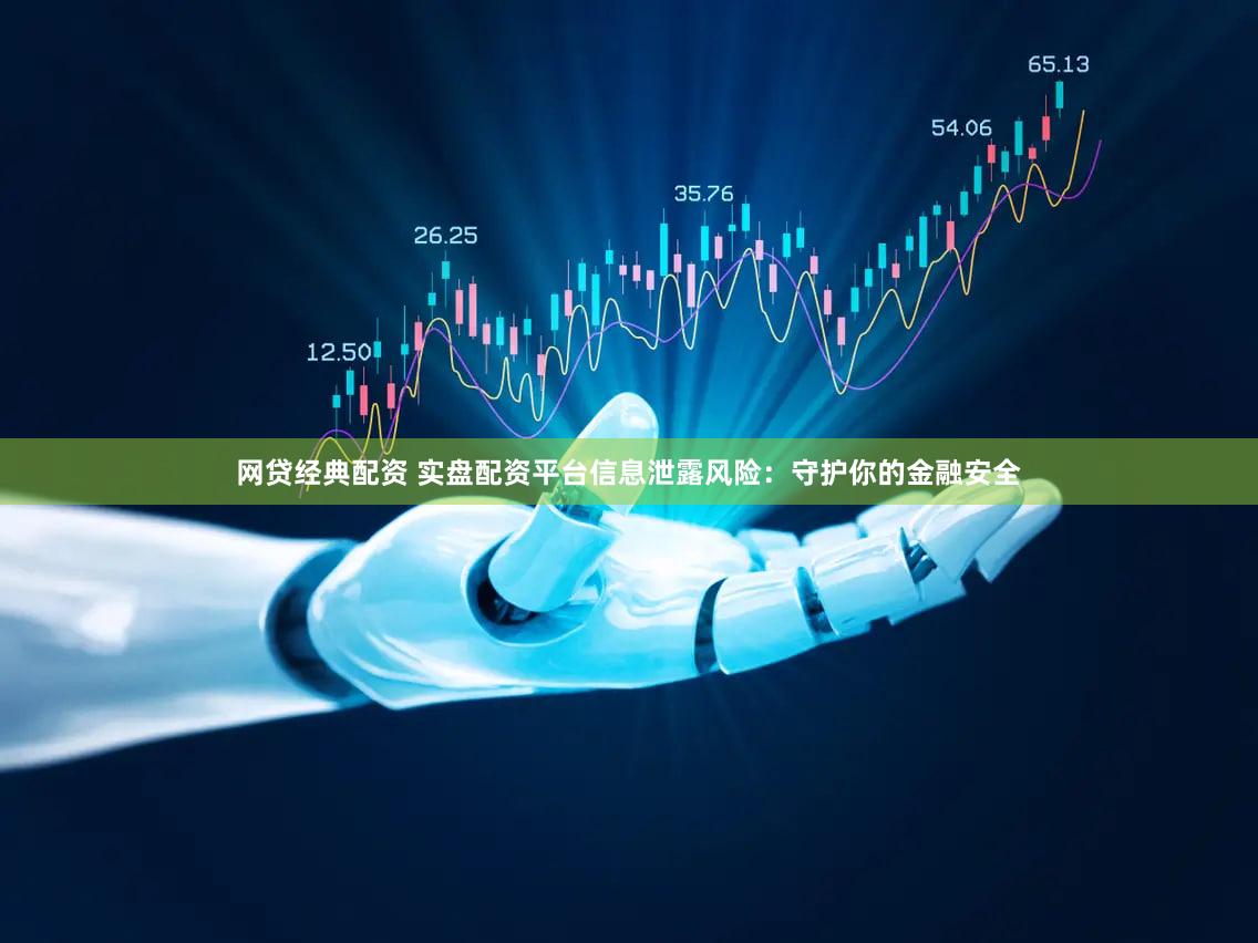 网贷经典配资 实盘配资平台信息泄露风险：守护你的金融安全