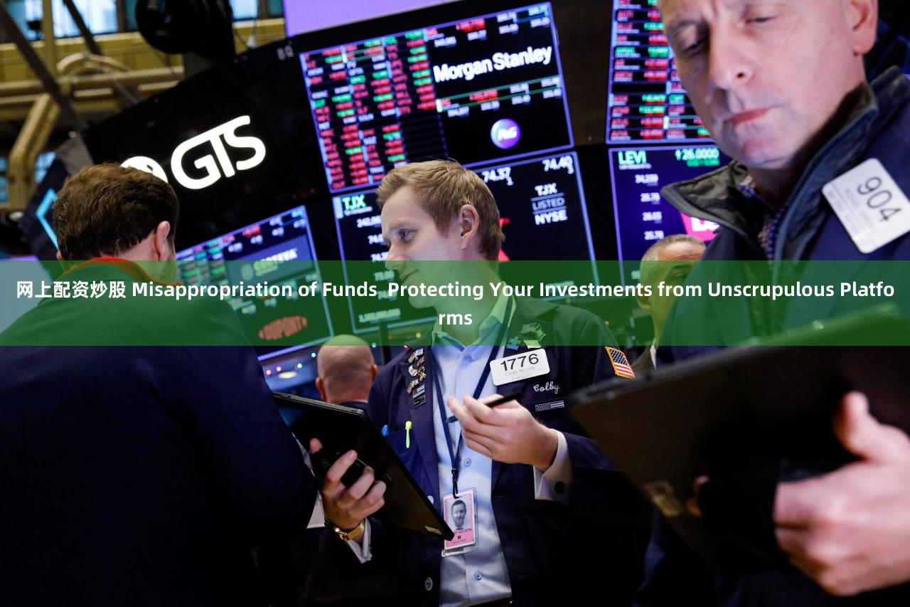 网上配资炒股 Misappropriation of Funds  Protecting Your Investments from Unscrupulous Platforms