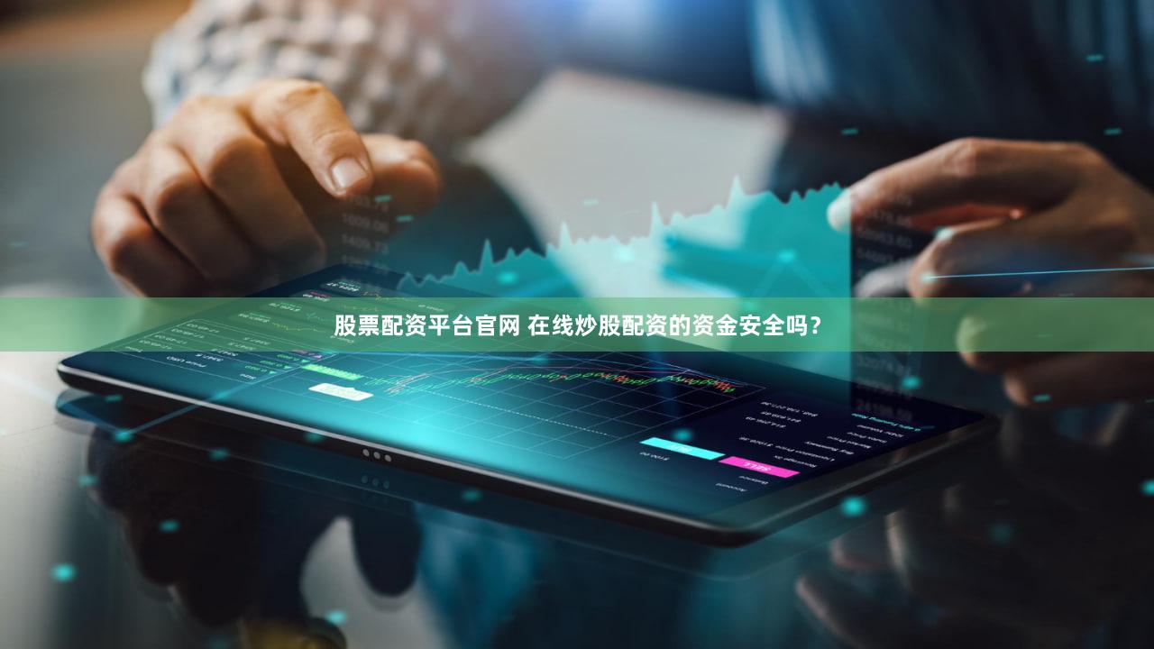 股票配资平台官网 在线炒股配资的资金安全吗？