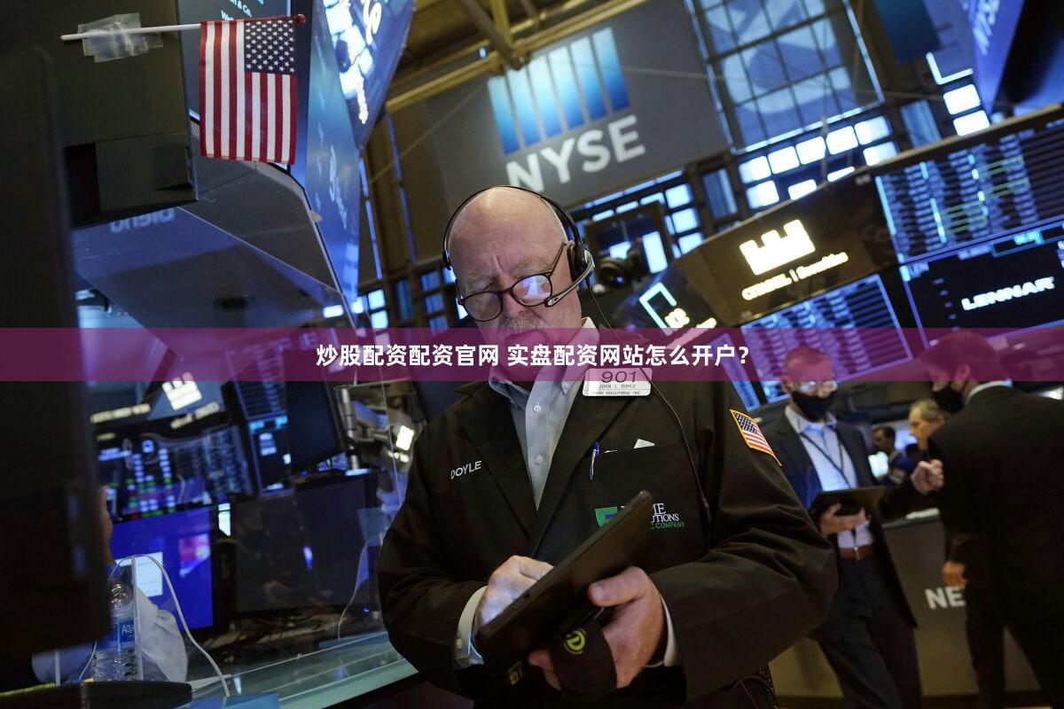 炒股配资配资官网 实盘配资网站怎么开户？