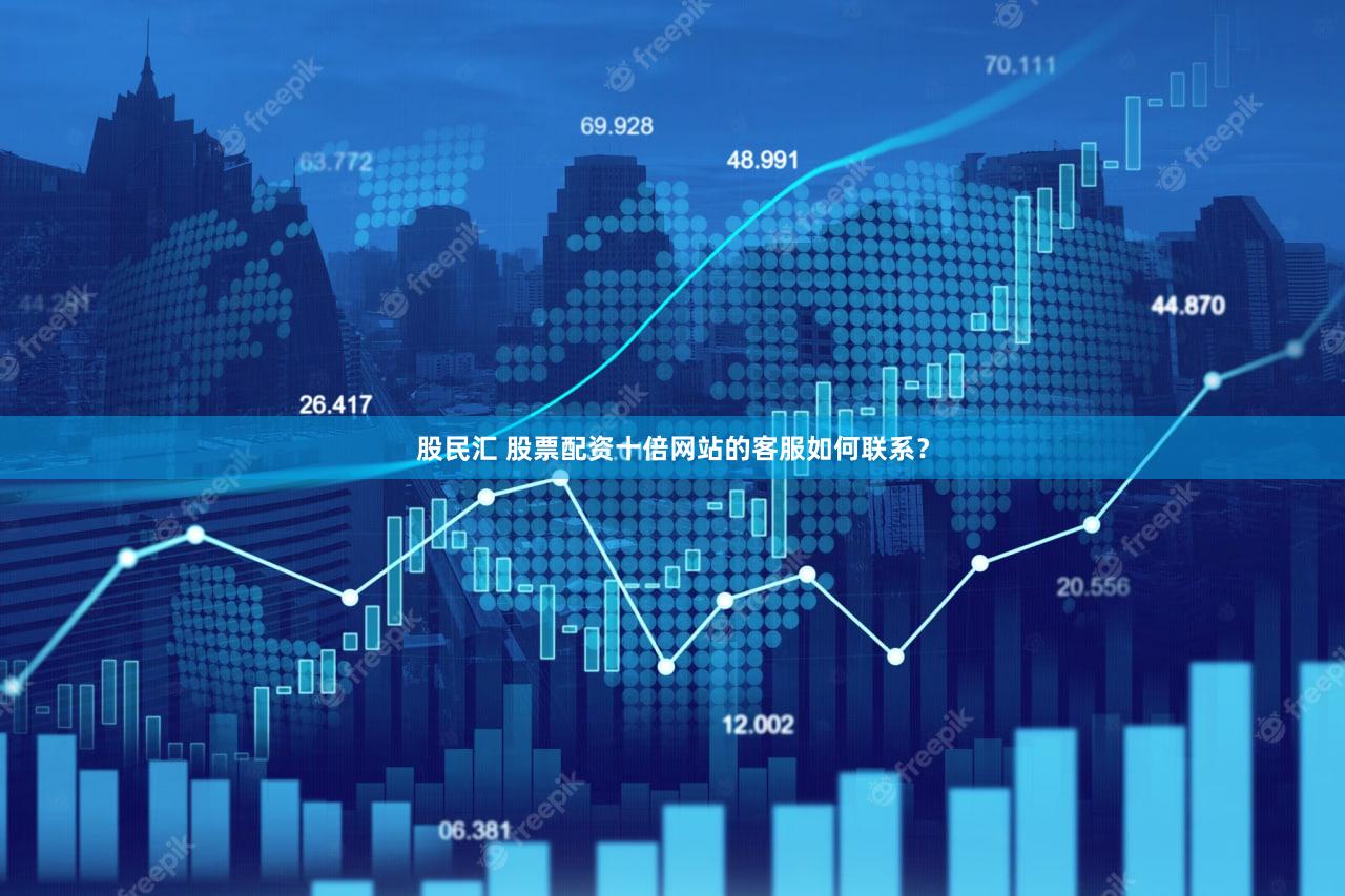 股民汇 股票配资十倍网站的客服如何联系？