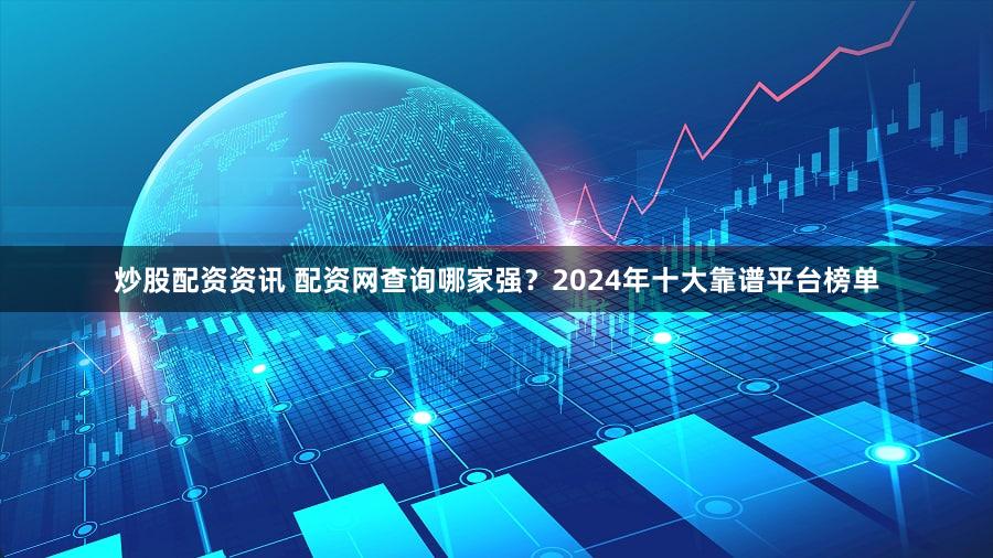 炒股配资资讯 配资网查询哪家强？2024年十大靠谱平台榜单