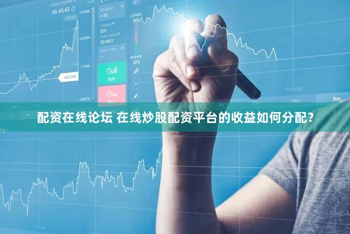 配资在线论坛 在线炒股配资平台的收益如何分配？