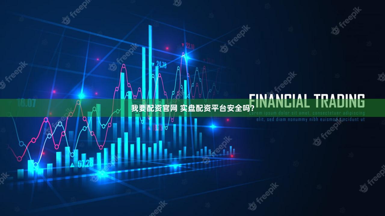 我要配资官网 实盘配资平台安全吗？