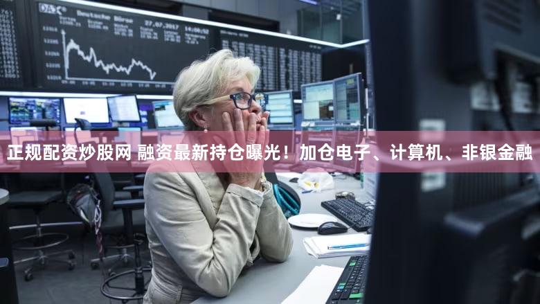正规配资炒股网 融资最新持仓曝光！加仓电子、计算机、非银金融