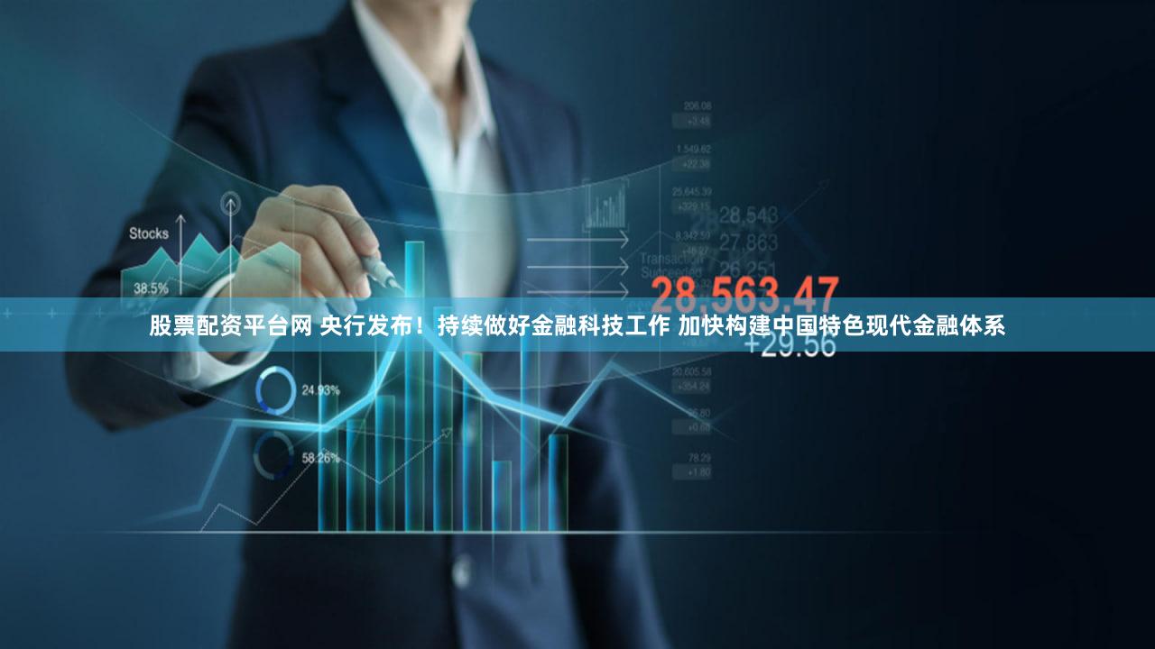 股票配资平台网 央行发布！持续做好金融科技工作 加快构建中国特色现代金融体系