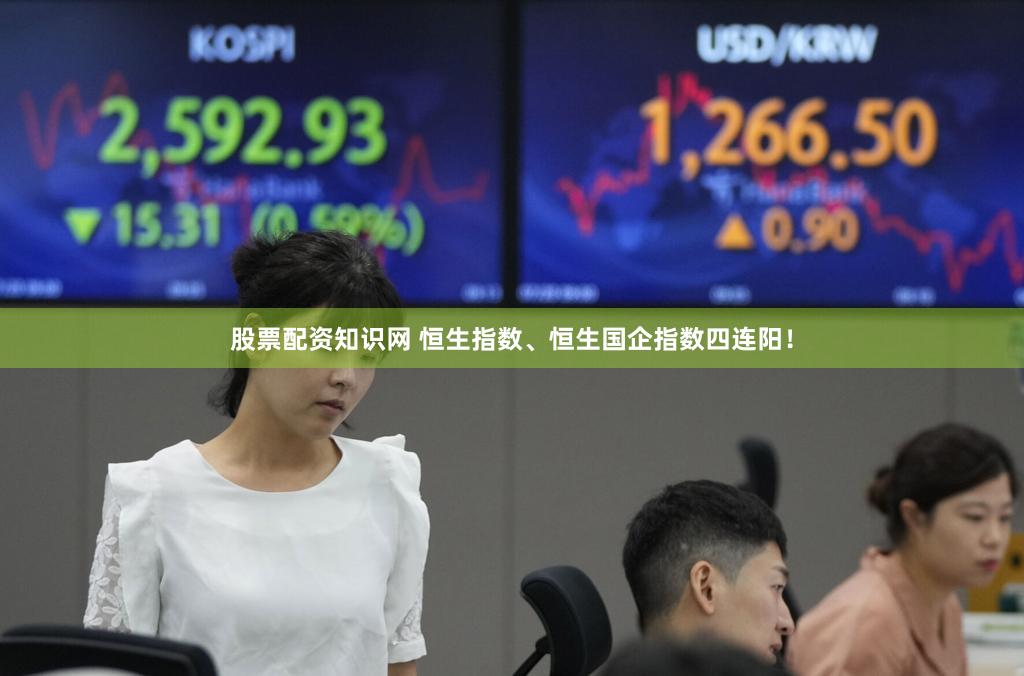 股票配资知识网 恒生指数、恒生国企指数四连阳！