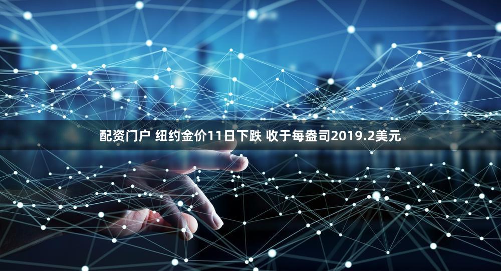 配资门户 纽约金价11日下跌 收于每盎司2019.2美元