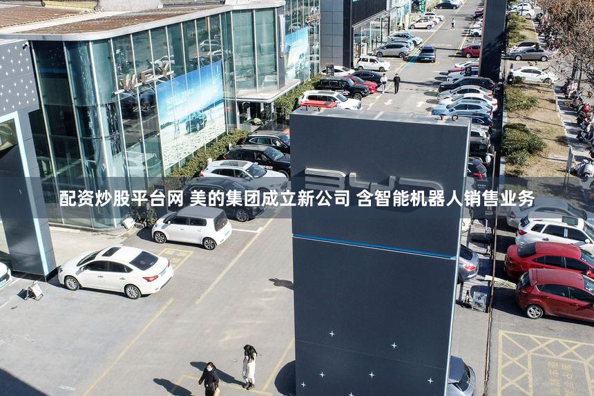 配资炒股平台网 美的集团成立新公司 含智能机器人销售业务