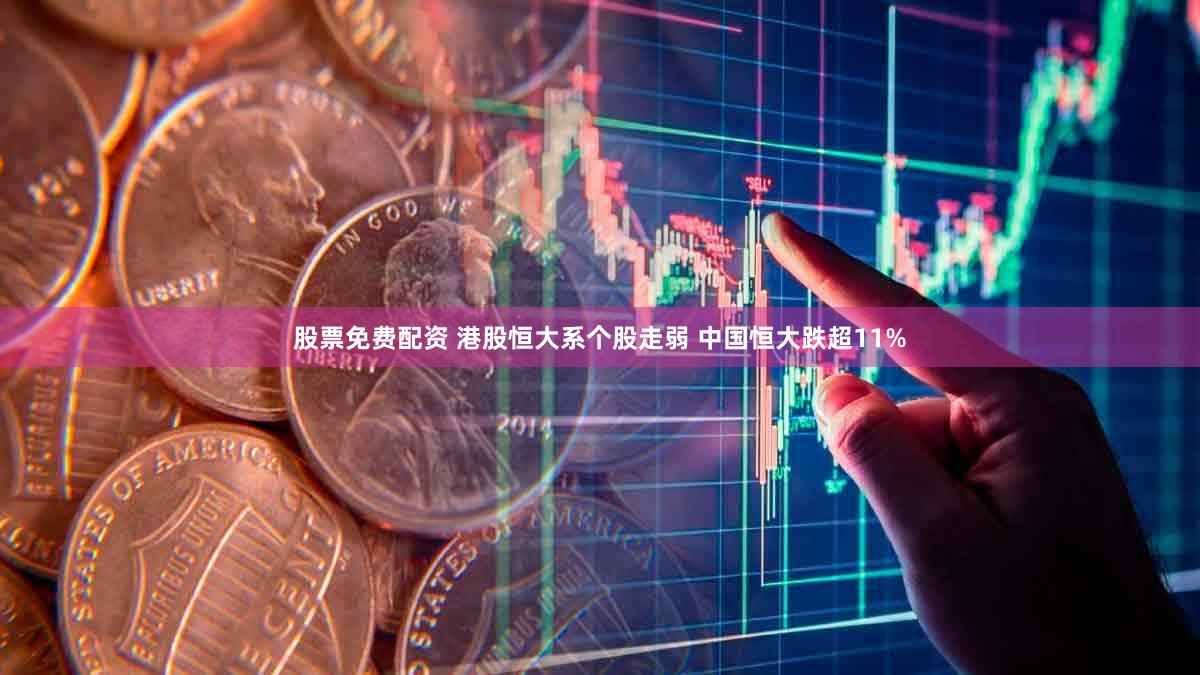 股票免费配资 港股恒大系个股走弱 中国恒大跌超11%