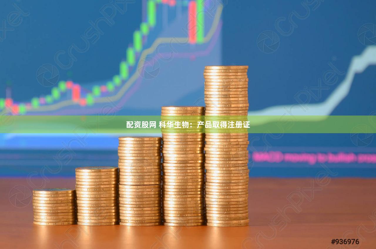 配资股网 科华生物：产品取得注册证