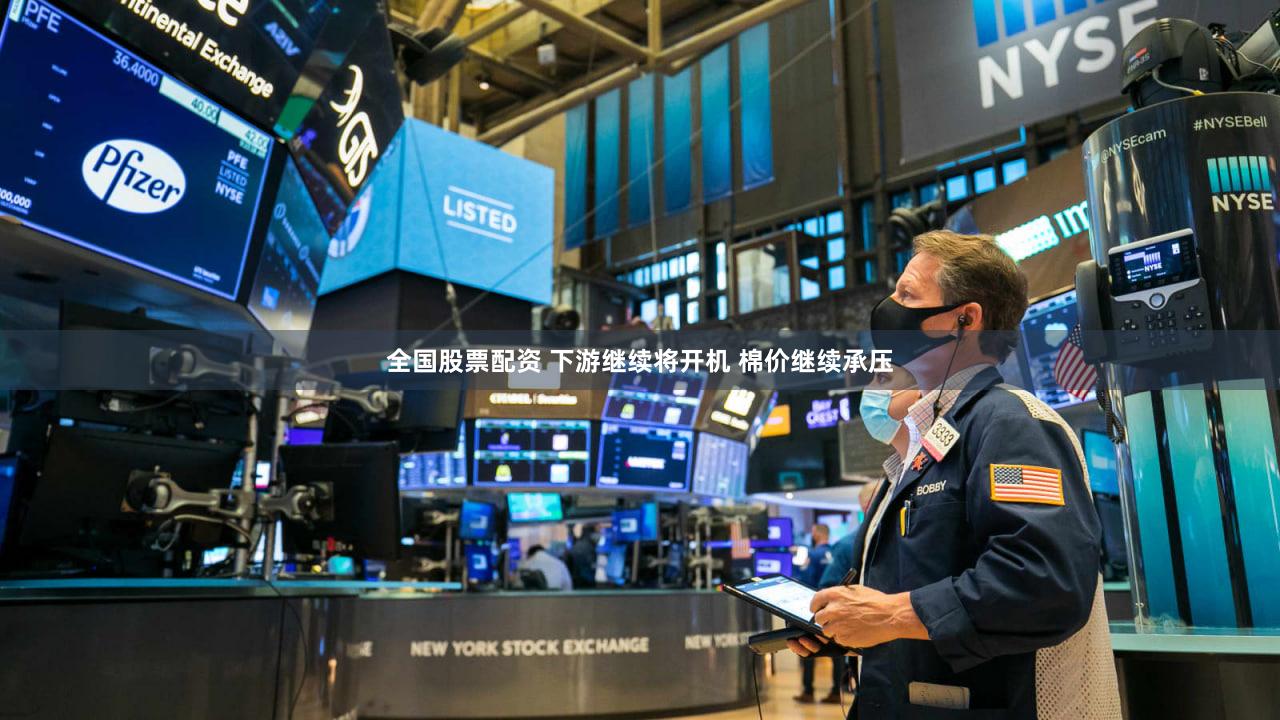 全国股票配资 下游继续将开机 棉价继续承压
