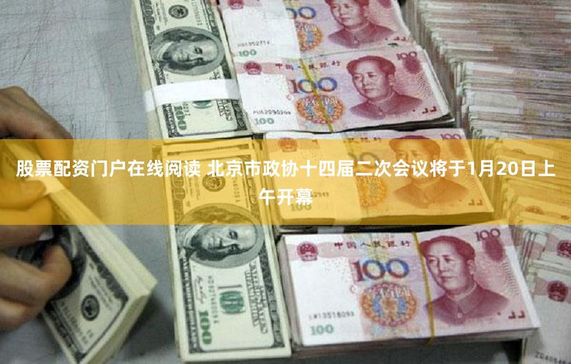 股票配资门户在线阅读 北京市政协十四届二次会议将于1月20日上午开幕