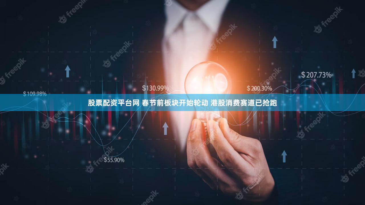 股票配资平台网 春节前板块开始轮动 港股消费赛道已抢跑