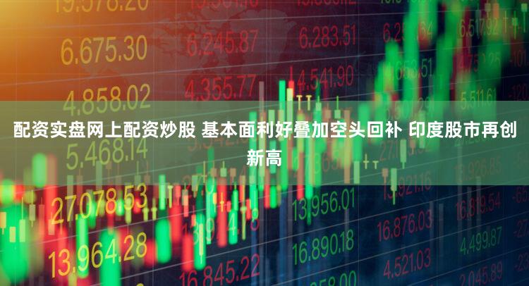 配资实盘网上配资炒股 基本面利好叠加空头回补 印度股市再创新高