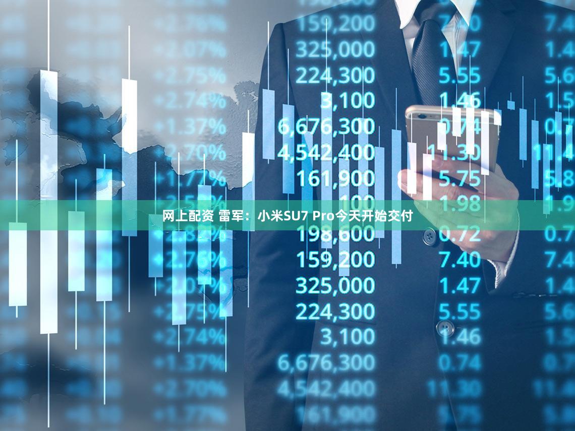 网上配资 雷军：小米SU7 Pro今天开始交付
