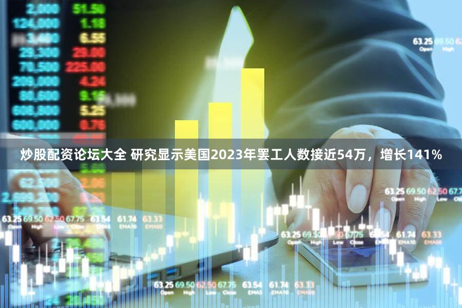 炒股配资论坛大全 研究显示美国2023年罢工人数接近54万，增长141%