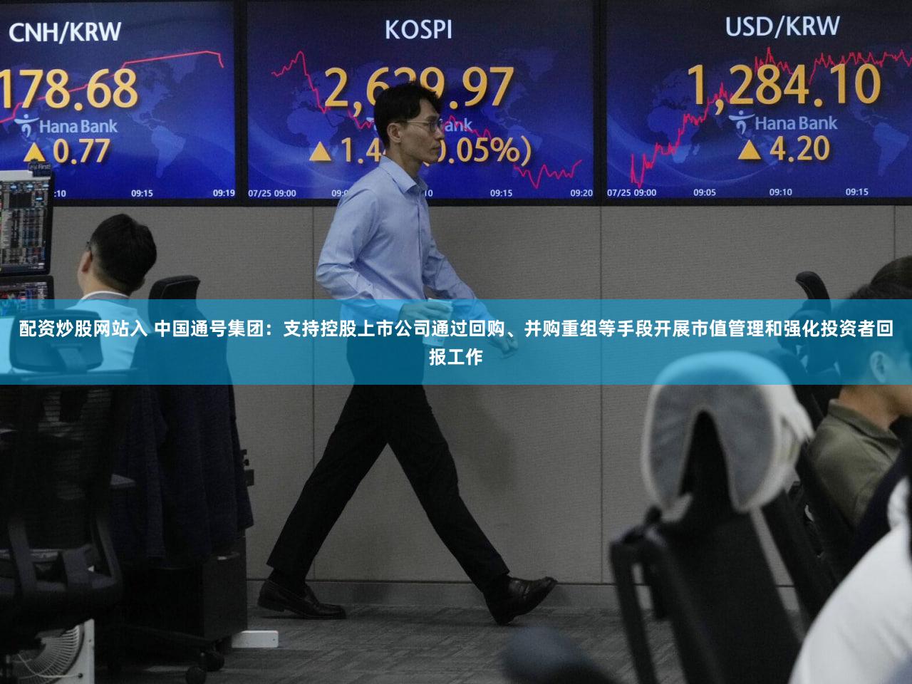 配资炒股网站入 中国通号集团：支持控股上市公司通过回购、并购重组等手段开展市值管理和强化投资者回报工作