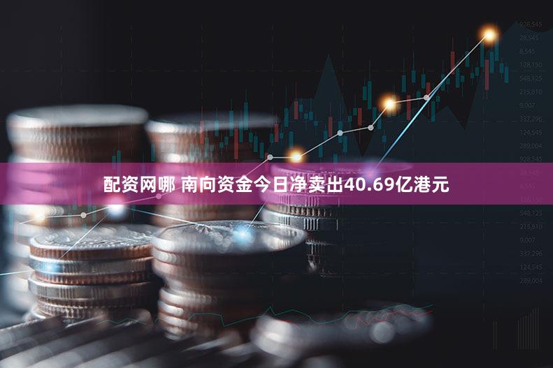 配资网哪 南向资金今日净卖出40.69亿港元