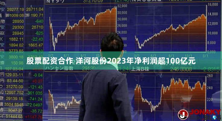 股票配资合作 洋河股份2023年净利润超100亿元