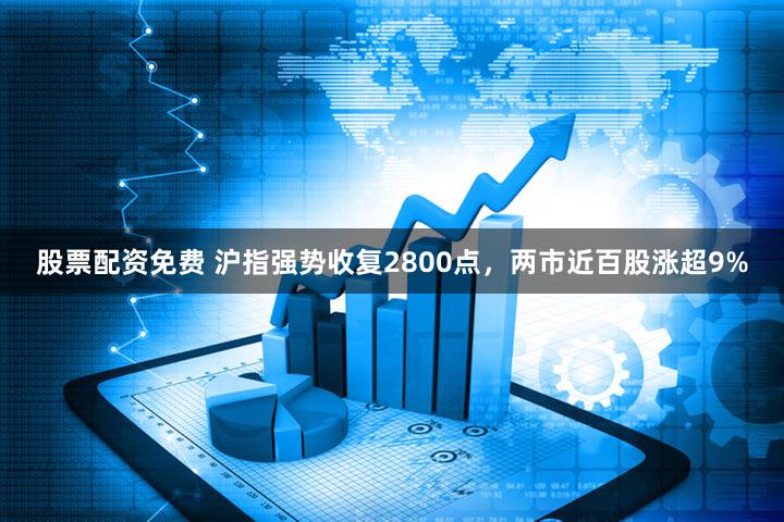 股票配资免费 沪指强势收复2800点，两市近百股涨超9%
