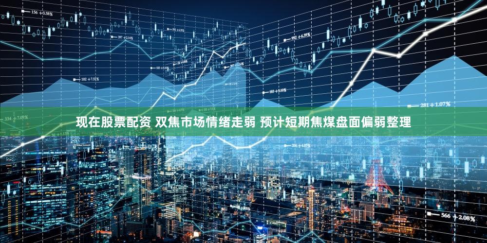 现在股票配资 双焦市场情绪走弱 预计短期焦煤盘面偏弱整理