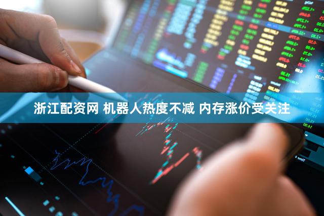 浙江配资网 机器人热度不减 内存涨价受关注