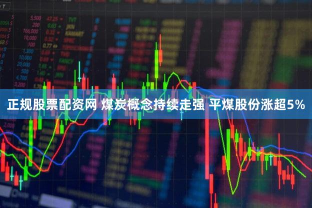 正规股票配资网 煤炭概念持续走强 平煤股份涨超5%
