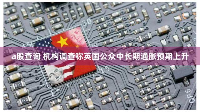 a股查询 机构调查称英国公众中长期通胀预期上升