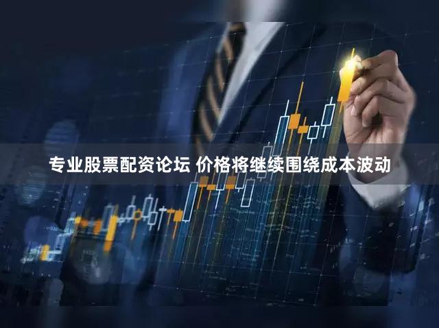 专业股票配资论坛 价格将继续围绕成本波动