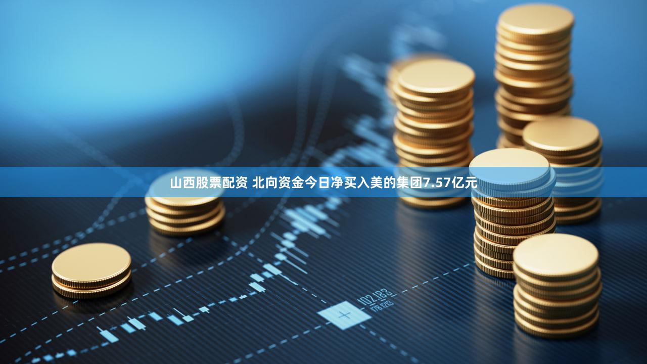 山西股票配资 北向资金今日净买入美的集团7.57亿元