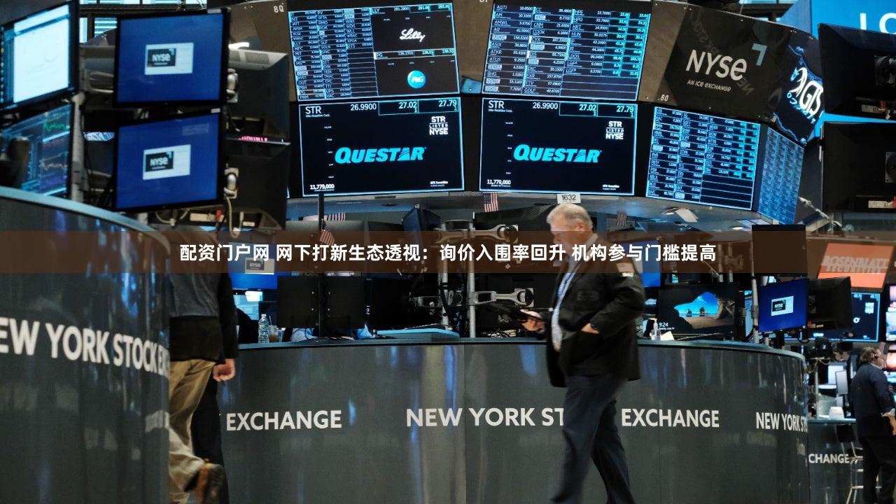 配资门户网 网下打新生态透视：询价入围率回升 机构参与门槛提高