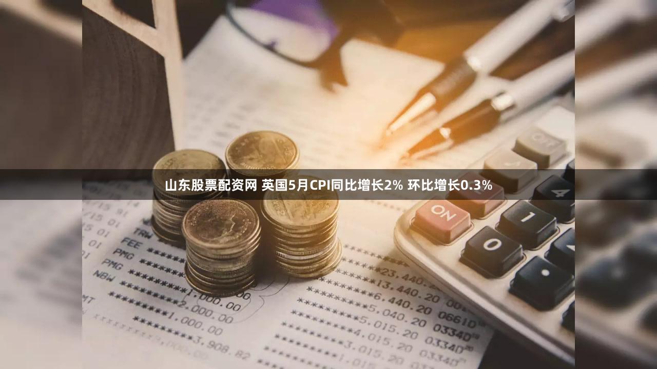 山东股票配资网 英国5月CPI同比增长2% 环比增长0.3%
