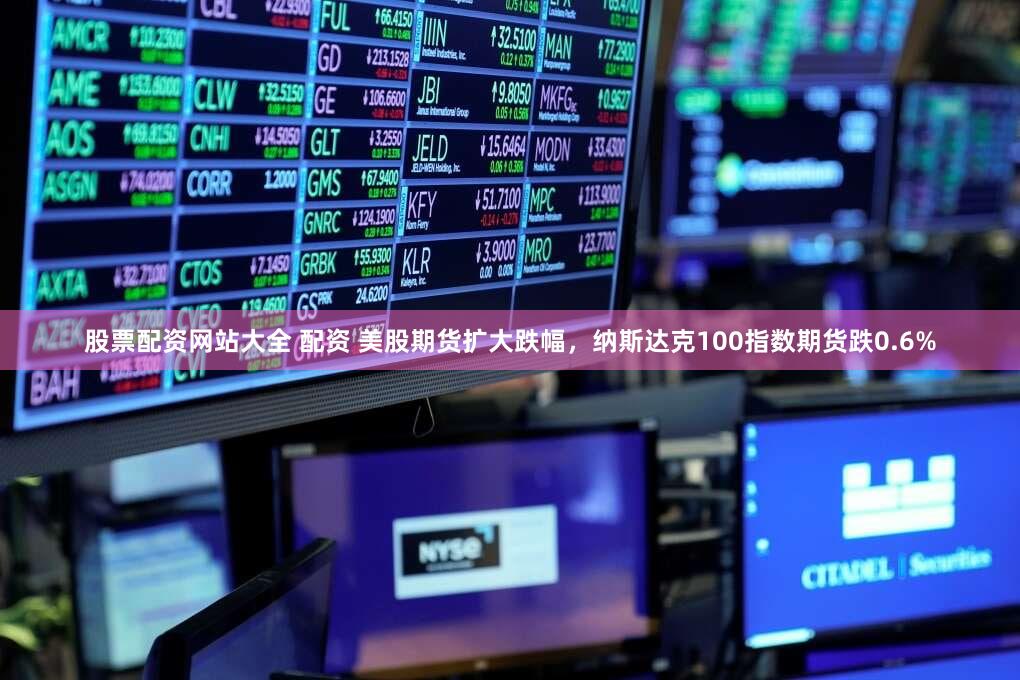 股票配资网站大全 配资 美股期货扩大跌幅,纳斯达克100指数期货跌0.6%