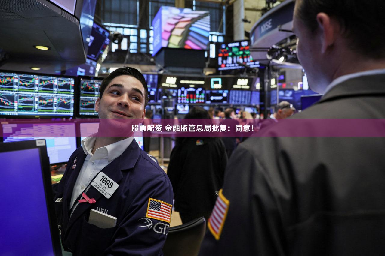 股票配资 金融监管总局批复：同意！