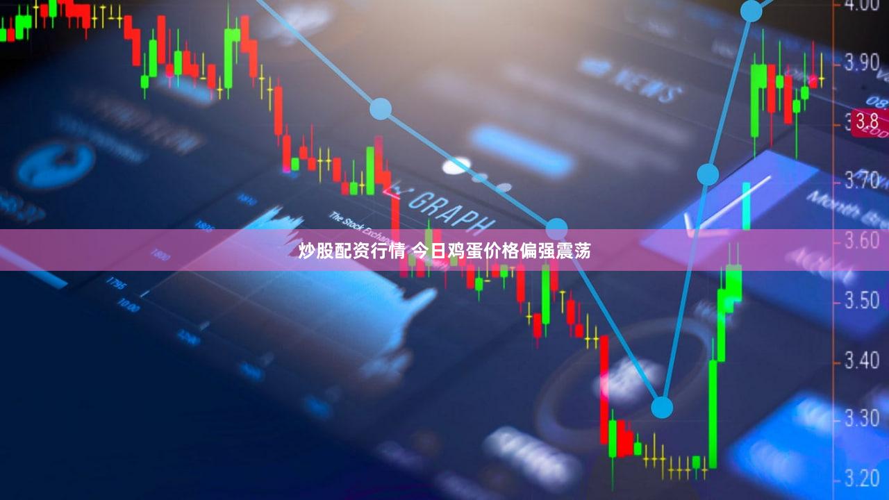 炒股配资行情 今日鸡蛋价格偏强震荡