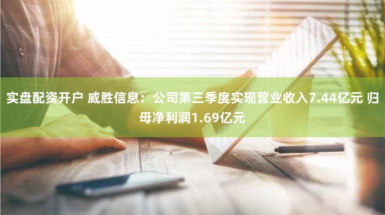 实盘配资开户 威胜信息：公司第三季度实现营业收入7.44亿元 归母净利润1.69亿元