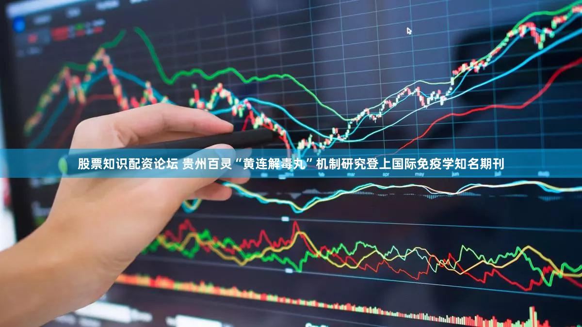 股票知识配资论坛 贵州百灵“黄连解毒丸”机制研究登上国际免疫学知名期刊