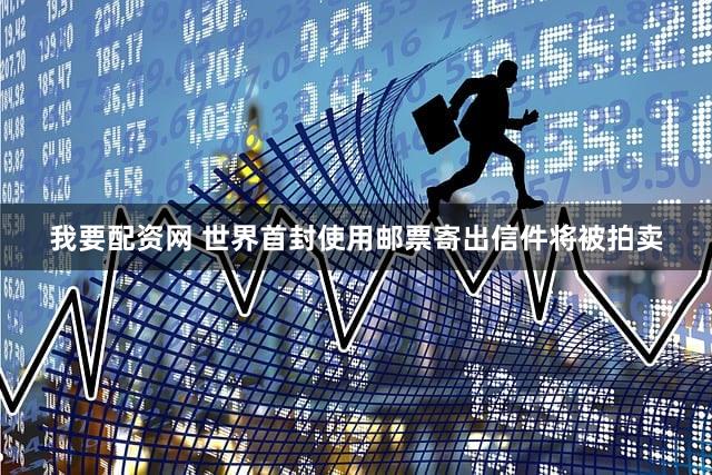 我要配资网 世界首封使用邮票寄出信件将被拍卖