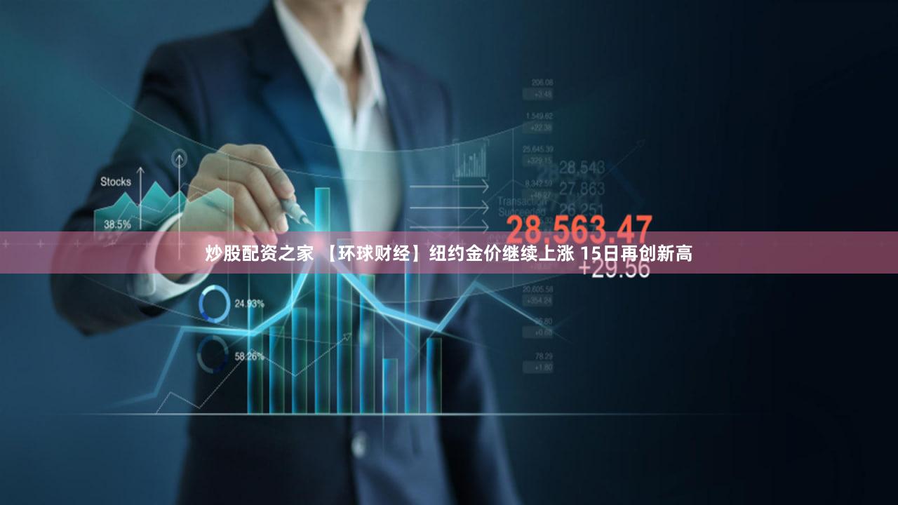 炒股配资之家 【环球财经】纽约金价继续上涨 15日再创新高