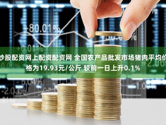 炒股配资网上配资配资网 全国农产品批发市场猪肉平均价格为19.93元/公斤 较前一日上升0.1%