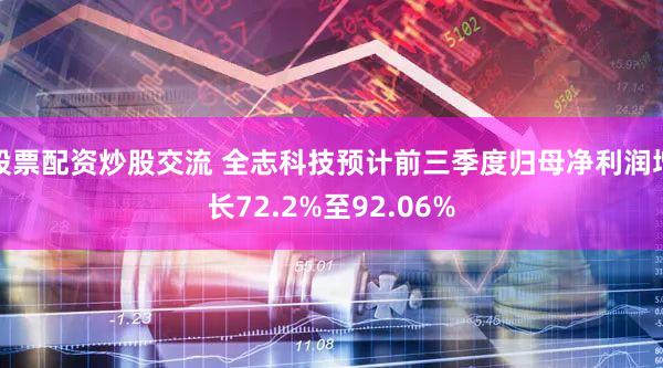 股票配资炒股交流 全志科技预计前三季度归母净利润增长72.2%至92.06%