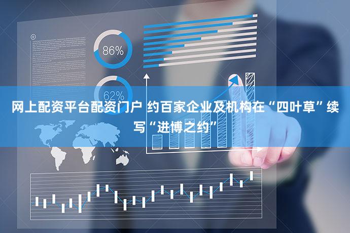 网上配资平台配资门户 约百家企业及机构在“四叶草”续写“进博之约”